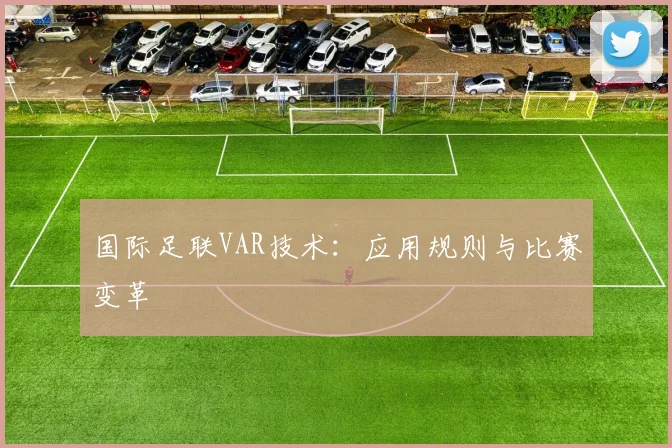 国际足联VAR技术：应用规则与比赛变革