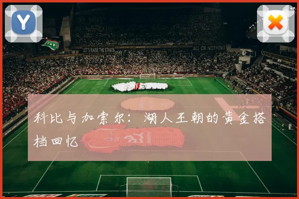 科比与加索尔：湖人王朝的黄金搭档回忆