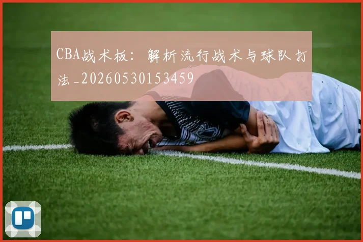 CBA战术板：解析流行战术与球队打法_20260530153459