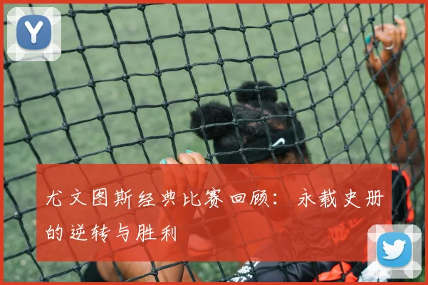 尤文图斯经典比赛回顾：永载史册的逆转与胜利