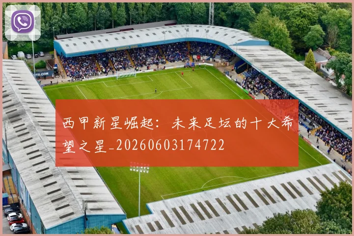 西甲新星崛起：未来足坛的十大希望之星_20260603174722