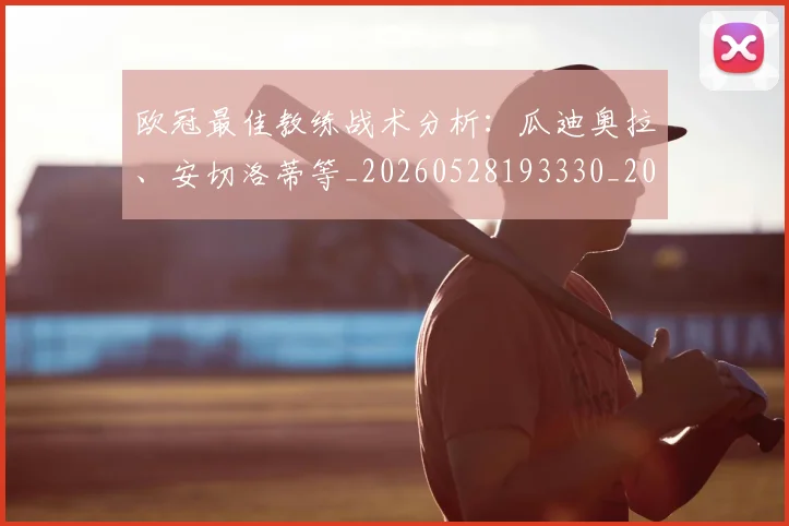 欧冠最佳教练战术分析：瓜迪奥拉、安切洛蒂等_20260528193330_20260609230107