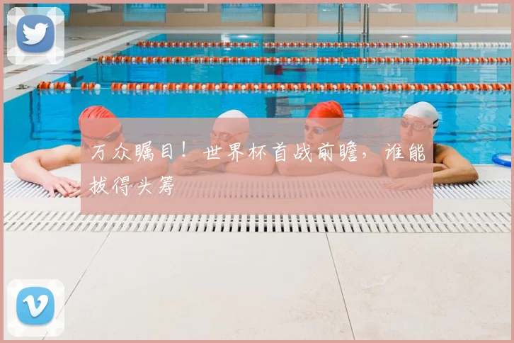 万众瞩目！世界杯首战前瞻，谁能拔得头筹
