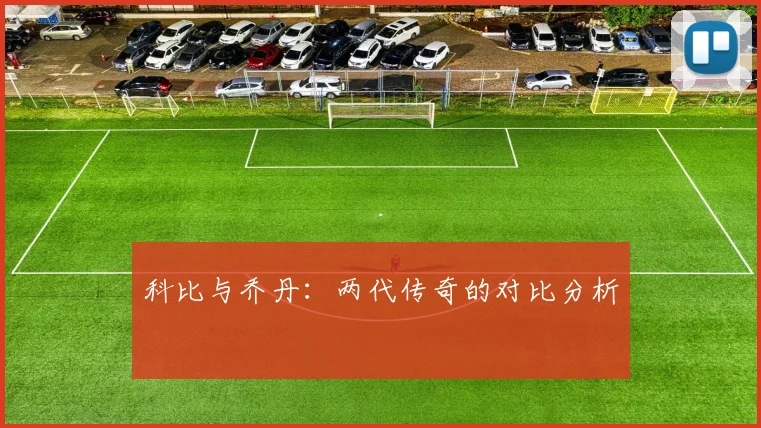 科比与乔丹：两代传奇的对比分析