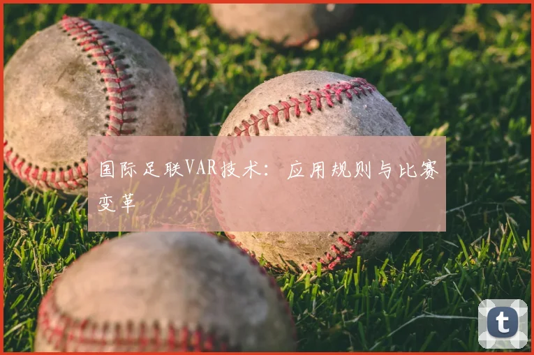 国际足联VAR技术：应用规则与比赛变革