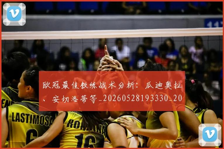 欧冠最佳教练战术分析：瓜迪奥拉、安切洛蒂等_20260528193330_20260609230107
