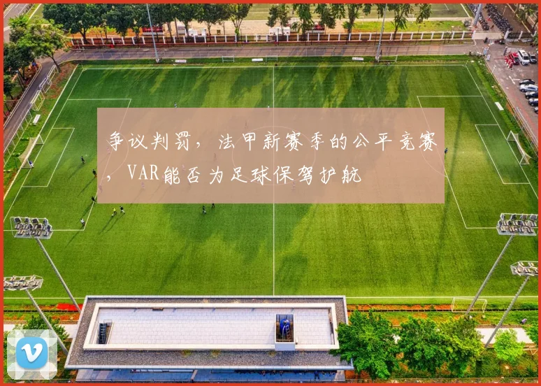 争议判罚，法甲新赛季的公平竞赛，VAR能否为足球保驾护航