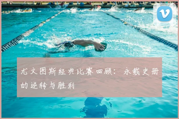 尤文图斯经典比赛回顾：永载史册的逆转与胜利