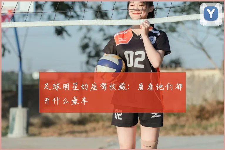 足球明星的座驾收藏：看看他们都开什么豪车